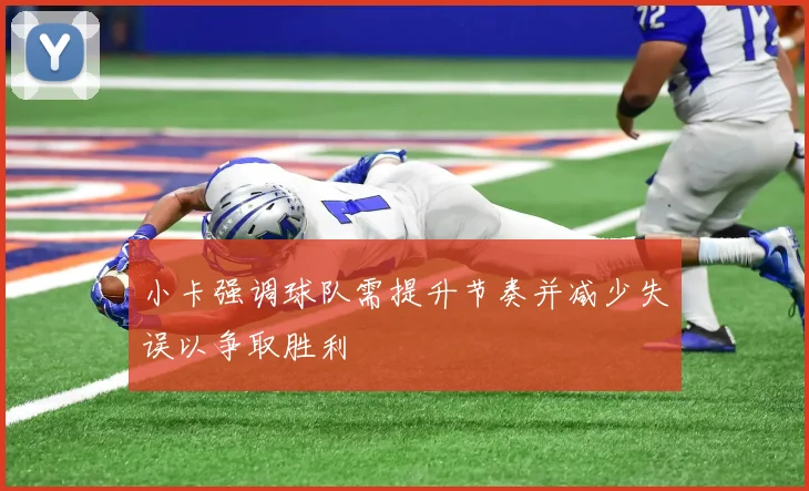 小卡强调球队需提升节奏并减少失误以争取胜利