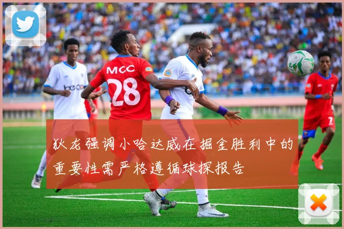 狄龙强调小哈达威在掘金胜利中的重要性需严格遵循球探报告