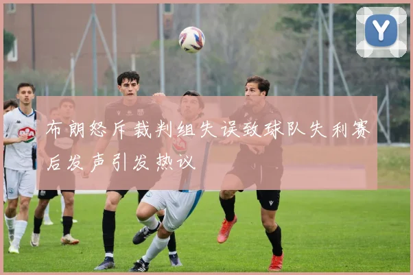 布朗怒斥裁判组失误致球队失利赛后发声引发热议
