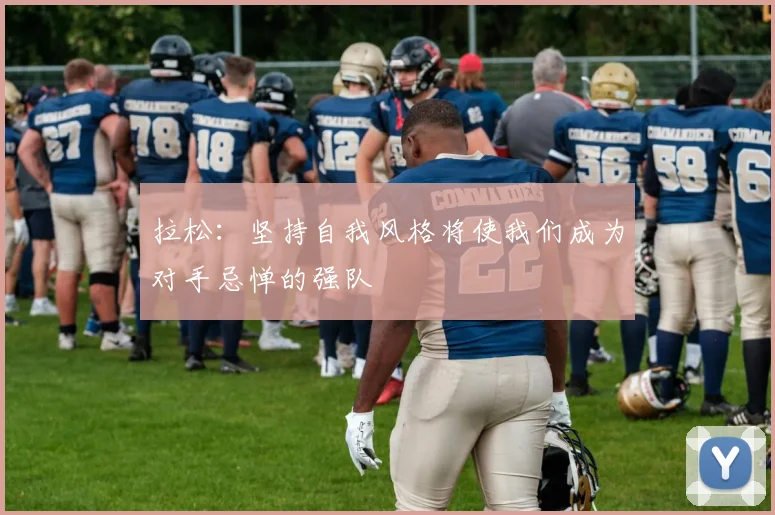 拉松：坚持自我风格将使我们成为对手忌惮的强队