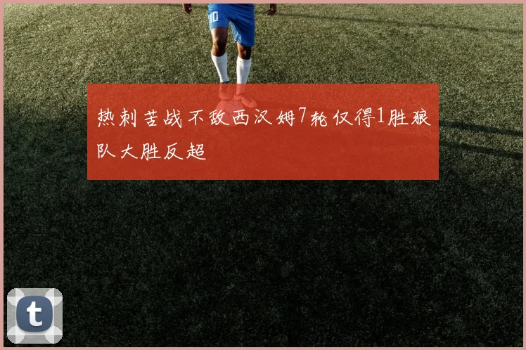 热刺苦战不敌西汉姆7轮仅得1胜狼队大胜反超