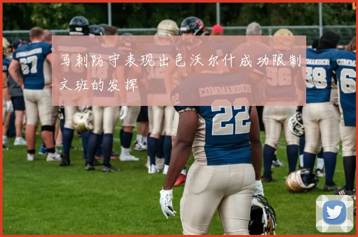 马刺防守表现出色沃尔什成功限制文班的发挥