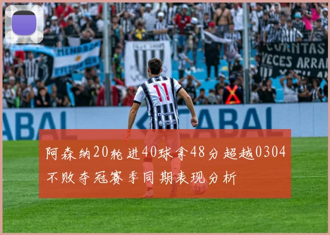 阿森纳20轮进40球拿48分超越0304不败夺冠赛季同期表现分析