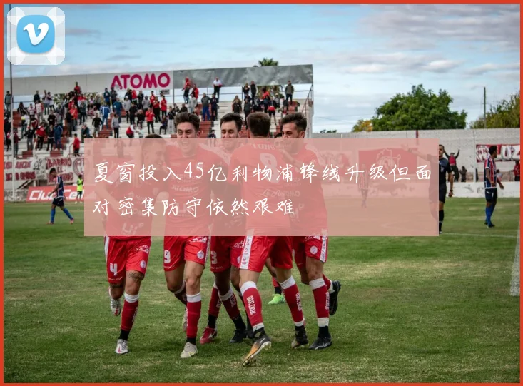 夏窗投入45亿利物浦锋线升级但面对密集防守依然艰难