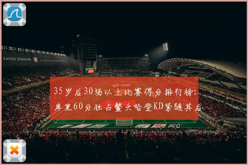 35岁后30场以上比赛得分排行榜：库里60分独占鳌头哈登KD紧随其后