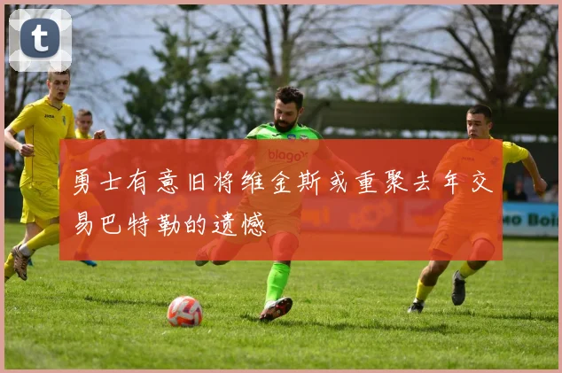 勇士有意旧将维金斯或重聚去年交易巴特勒的遗憾
