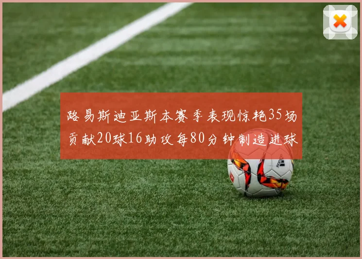 路易斯迪亚斯本赛季表现惊艳35场贡献20球16助攻每80分钟制造进球