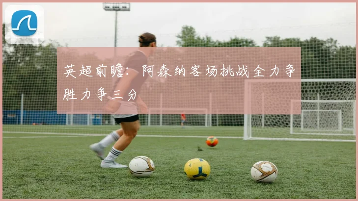 英超前瞻：阿森纳客场挑战全力争胜力争三分