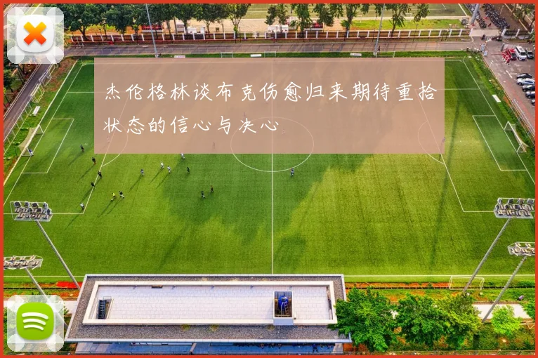 杰伦格林谈布克伤愈归来期待重拾状态的信心与决心