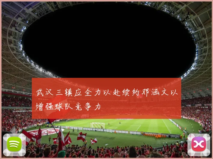 武汉三镇应全力以赴续约邓涵文以增强球队竞争力
