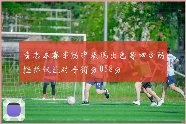 黄忠本赛季防守表现出色每回合防挡拆仅让对手得分058分