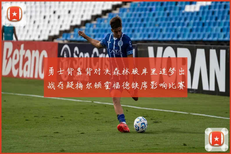 勇士背靠背对决森林狼库里追梦出战存疑梅尔顿霍福德缺席影响比赛走势