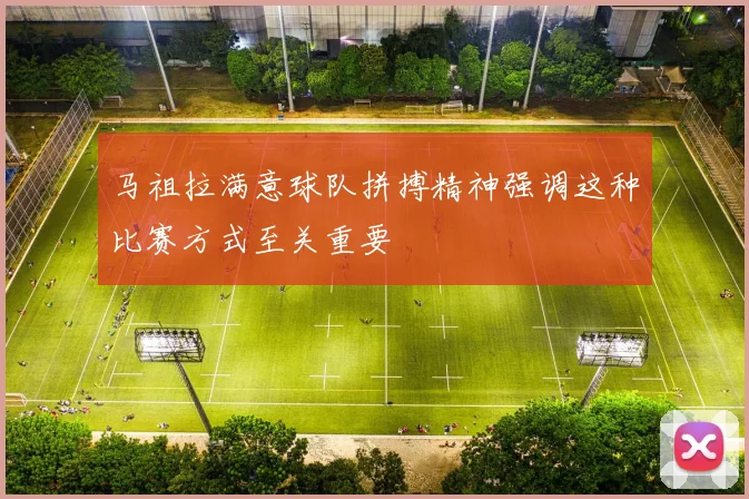 马祖拉满意球队拼搏精神强调这种比赛方式至关重要