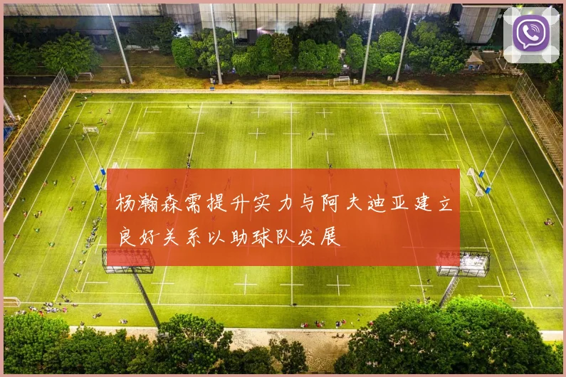 杨瀚森需提升实力与阿夫迪亚建立良好关系以助球队发展